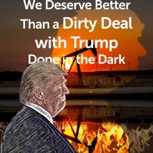 A meme shows Trump in front of a dark background with a pumpjack and flames with the words "we deserve better than a dirty deal with Trump in the dark" in white text