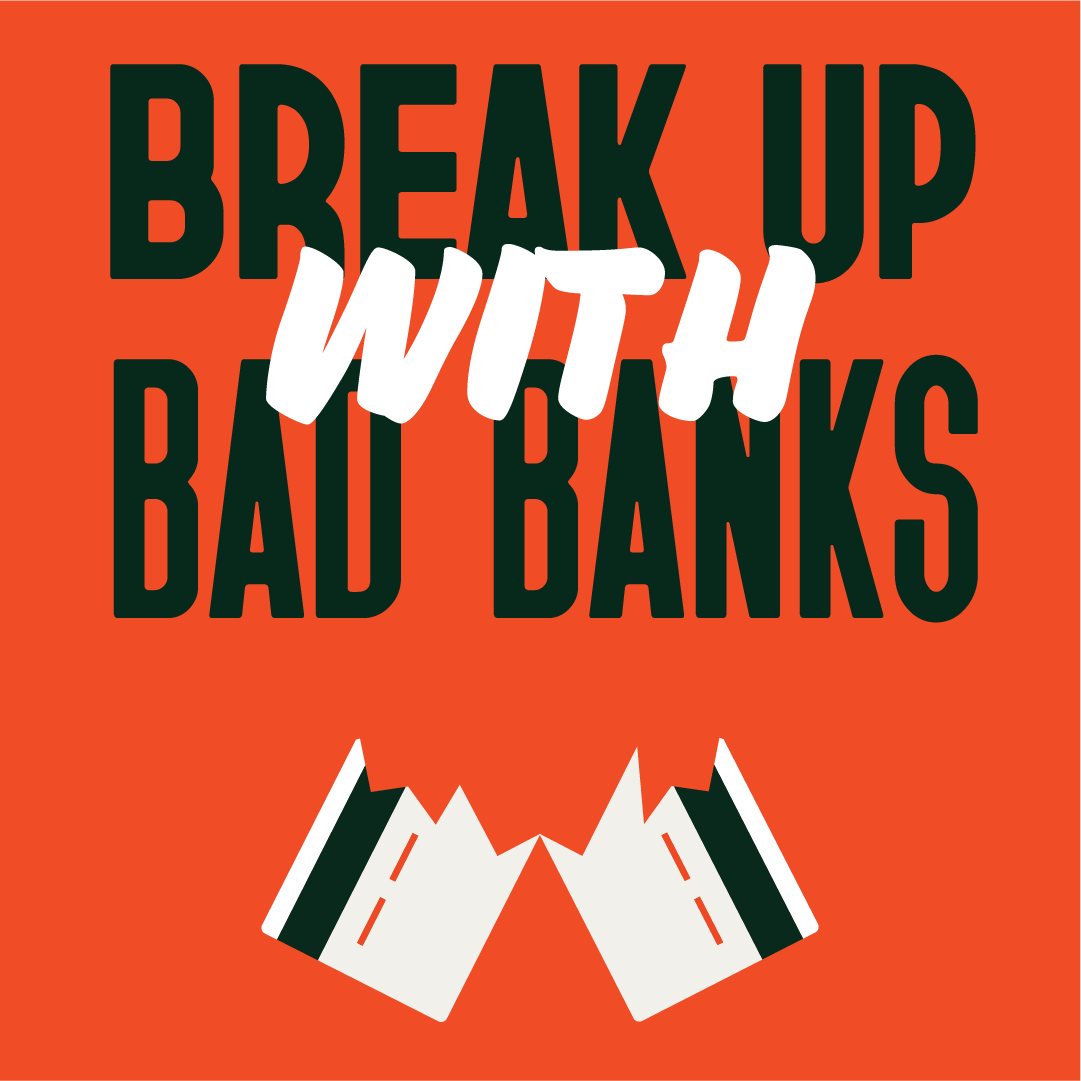 Break up with Bad Banks