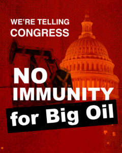 A red picture of the US capitol with a black pumpjack superimposed and the words "No Immunity for Big Oil"