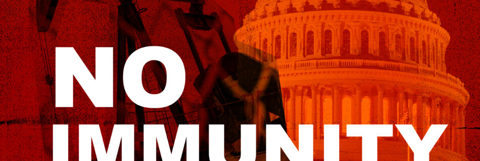 A red picture of the US capitol with a black pumpjack superimposed and the words "No Immunity for Big Oil"